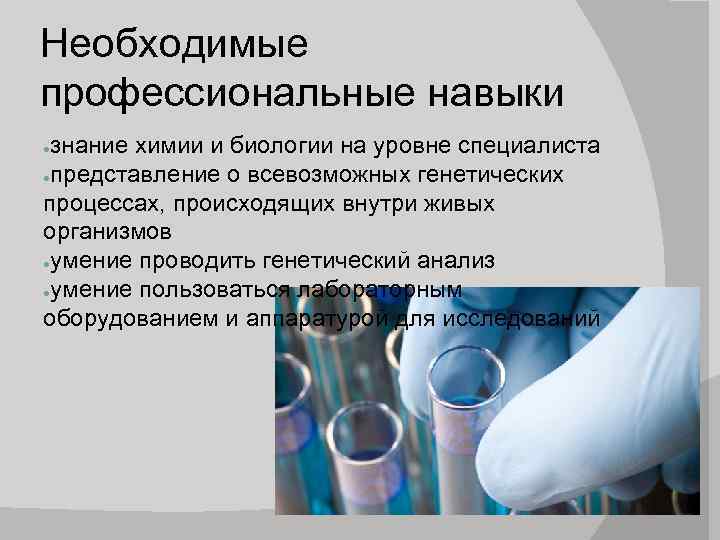 Необходимые профессиональные навыки знание химии и биологии на уровне специалиста ●представление о всевозможных генетических