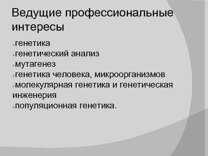Ведущие профессиональные интересы генетика ●генетический анализ ●мутагенез ●генетика человека, микроорганизмов ●молекулярная генетика и генетическая