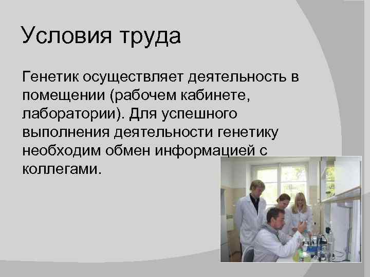 Условия труда Генетик осуществляет деятельность в помещении (рабочем кабинете, лаборатории). Для успешного выполнения деятельности
