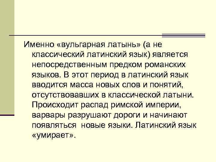 Именно «вульгарная латынь» (а не классический латинский язык) является непосредственным предком романских языков. В
