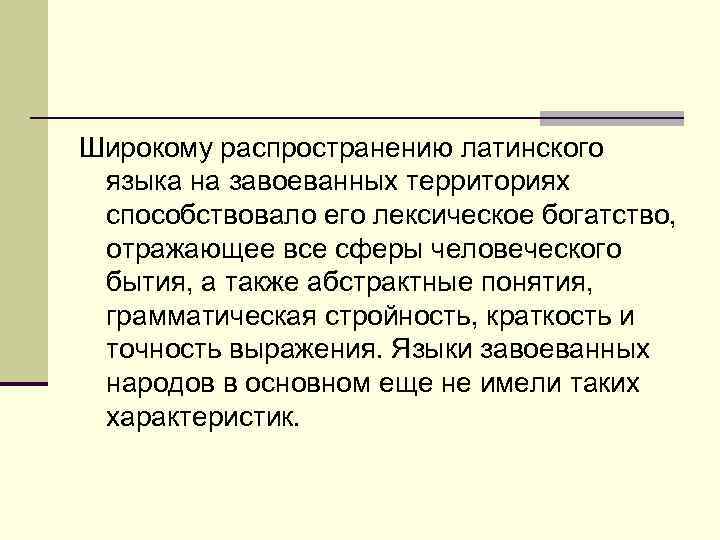 Широкому распространению латинского языка на завоеванных территориях способствовало его лексическое богатство, отражающее все сферы