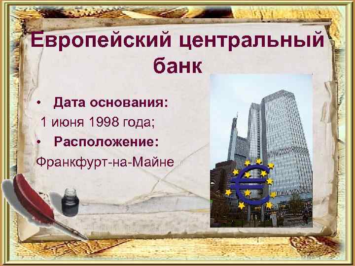 Европейский центральный банк • Дата основания: 1 июня 1998 года; • Расположение: Франкфурт-на-Майне 