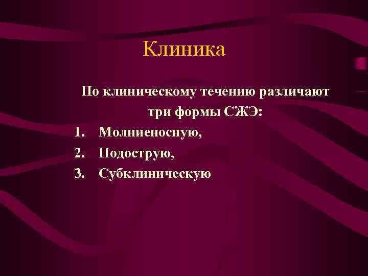 Клиника По клиническому течению различают три формы СЖЭ: 1. Молниеносную, 2. Подострую, 3. Субклиническую