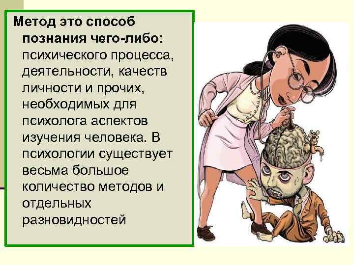 Метод это способ познания чего-либо: психического процесса, деятельности, качеств личности и прочих, необходимых для