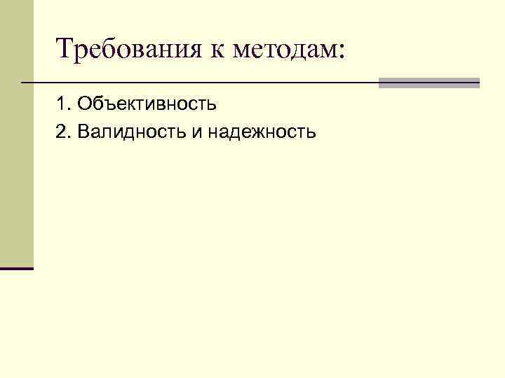 Требования к методам: 1. Объективность 2. Валидность и надежность 