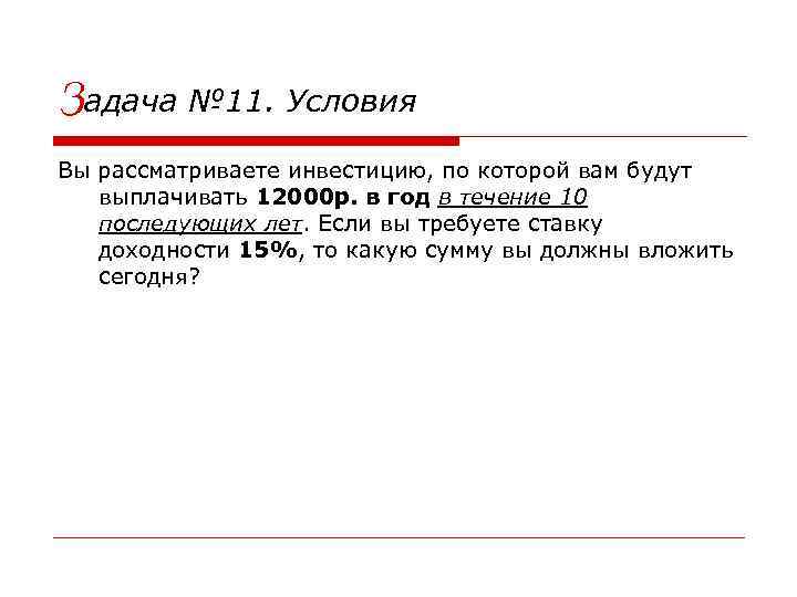 Задача № 11. Условия Вы рассматриваете инвестицию, по которой вам будут выплачивать 12000 р.