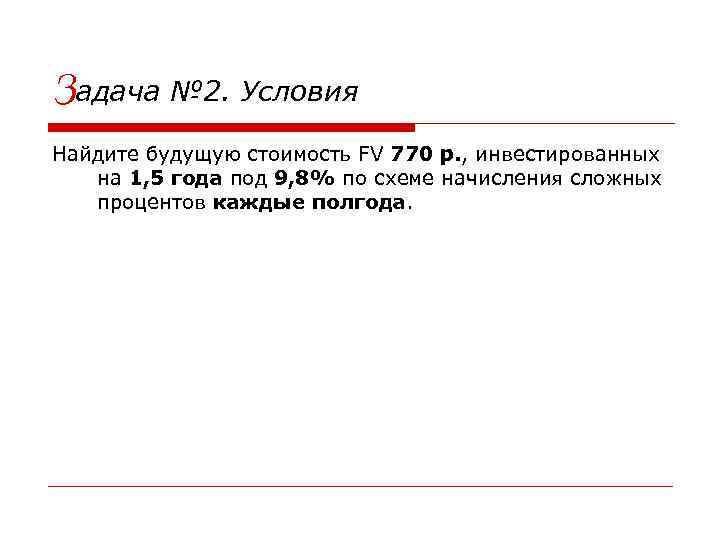 Задача № 2. Условия Найдите будущую стоимость FV 770 р. , инвестированных на 1,