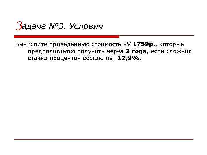 Задача № 3. Условия Вычислите приведенную стоимость PV 1759 р. , которые предполагается получить