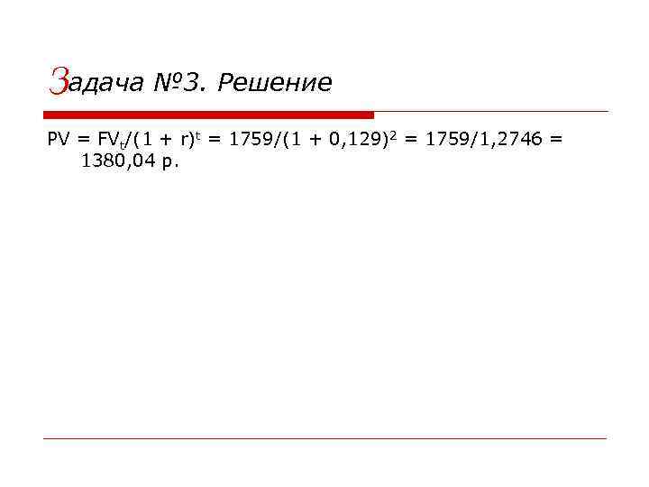 Задача № 3. Решение PV = FVt/(1 + r)t = 1759/(1 + 0, 129)2
