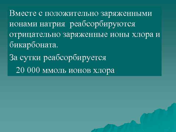 Вместе с положительно заряженными ионами натрия реабсорбируются отрицательно заряженные ионы хлора и бикарбоната. За