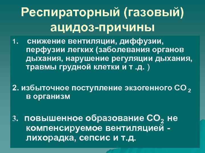 Респираторный (газовый) ацидоз-причины 1. снижение вентиляции, диффузии, перфузии легких (заболевания органов дыхания, нарушение регуляции