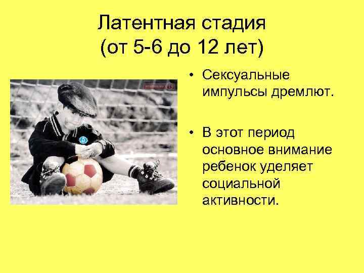 Латентная стадия (от 5 -6 до 12 лет) • Сексуальные импульсы дремлют. • В