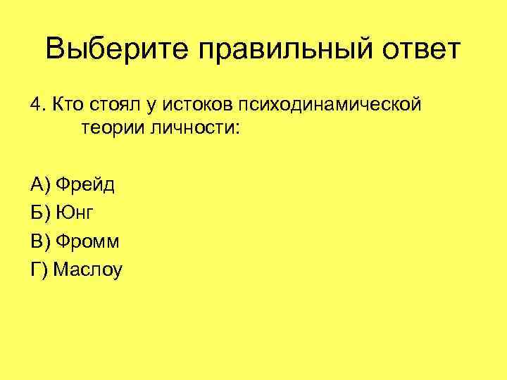 Выберите правильный ответ 4. Кто стоял у истоков психодинамической теории личности: А) Фрейд Б)