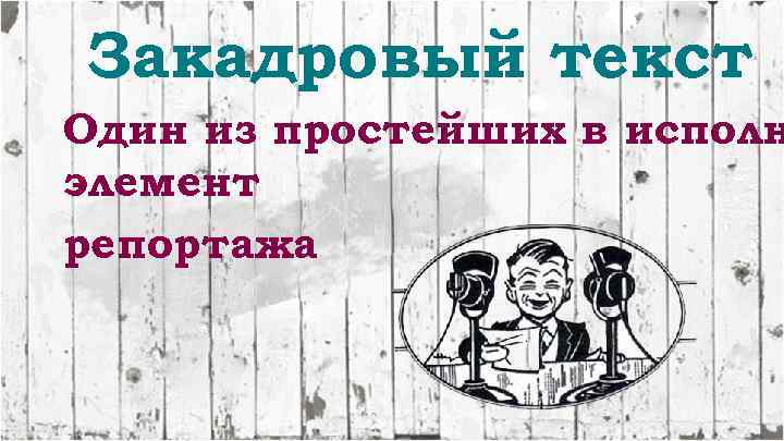 Закадровый текст Один из простейших в исполн элемент репортажа 