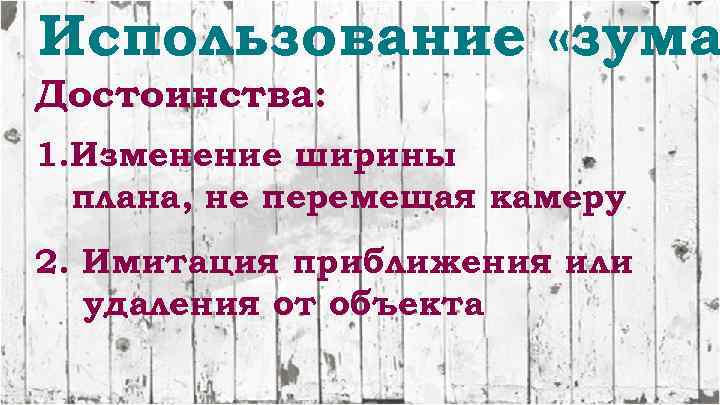 Использование «зума Достоинства: 1. Изменение ширины плана, не перемещая камеру 2. Имитация приближения или