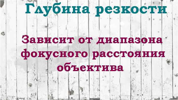 Глубина резкости Зависит от диапазона фокусного расстояния объектива 