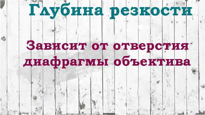Глубина резкости Зависит от отверстия диафрагмы объектива 