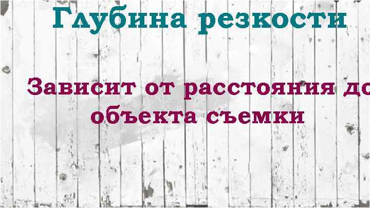 Глубина резкости Зависит от расстояния до объекта съемки 