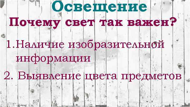 Освещение Почему свет так важен? 1. Наличие изобразительной информации 2. Выявление цвета предметов 
