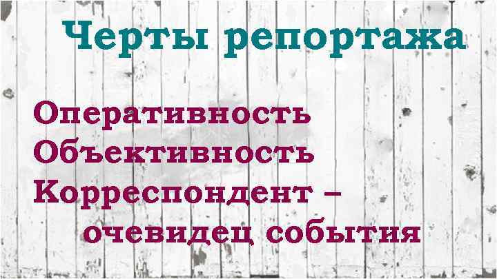 Черты репортажа Оперативность Объективность Корреспондент – очевидец события 