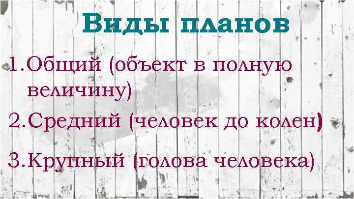 Виды планов 1. Общий (объект в полную величину) 2. Средний (человек до колен) 3.
