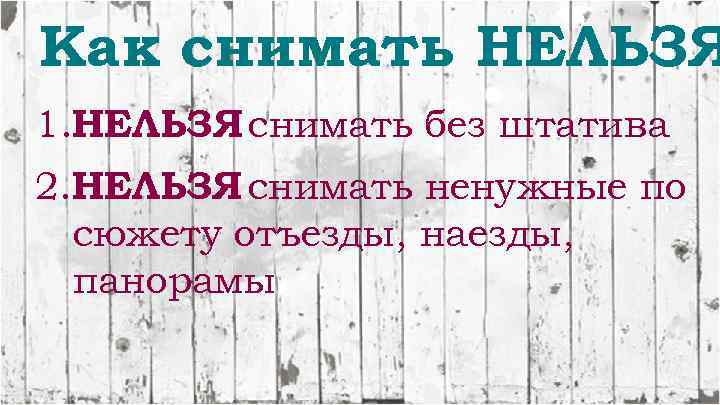 Как снимать НЕЛЬЗЯ 1. НЕЛЬЗЯ снимать без штатива 2. НЕЛЬЗЯ снимать ненужные по сюжету