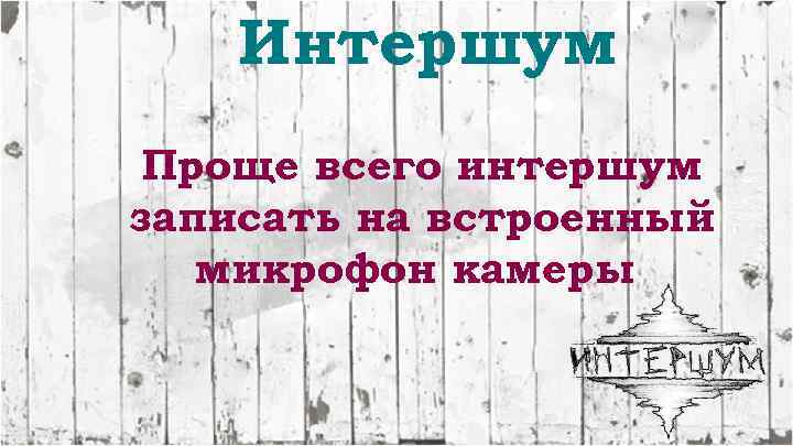 Интершум Проще всего интершум записать на встроенный микрофон камеры 