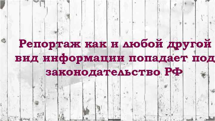 Репортаж как и любой другой вид информации попадает под законодательство РФ 