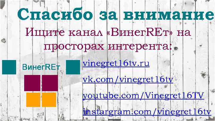 Спасибо за внимание! Ищите канал «Винег. REт» на просторах интерента: vinegret 16 tv. ru