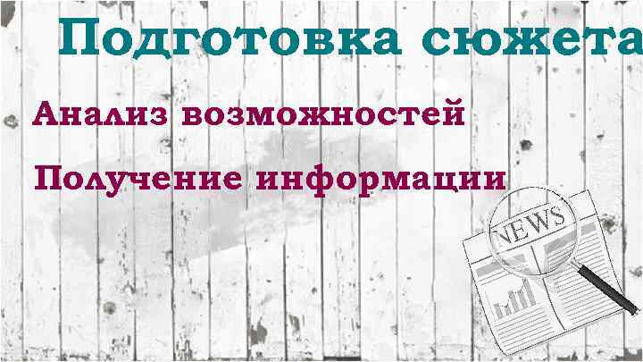Подготовка сюжета Анализ возможностей Получение информации 
