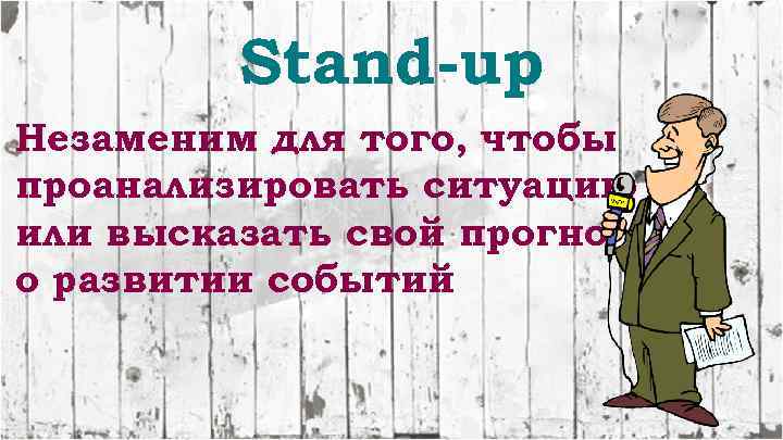 Stand-up Незаменим для того, чтобы проанализировать ситуацию или высказать свой прогноз о развитии событий
