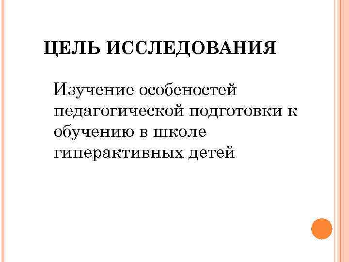 ЦЕЛЬ ИССЛЕДОВАНИЯ Изучение особеностей педагогической подготовки к обучению в школе гиперактивных детей 