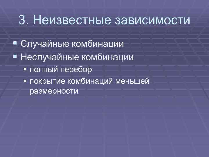 3. Неизвестные зависимости § Случайные комбинации § Неслучайные комбинации § полный перебор § покрытие