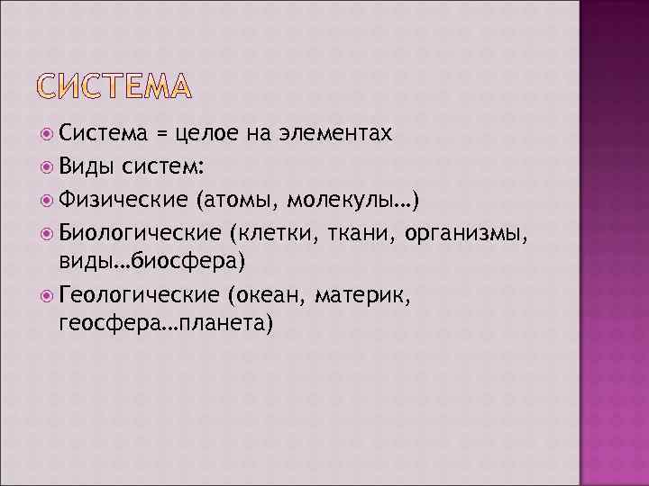  Система = целое на элементах Виды систем: Физические (атомы, молекулы…) Биологические (клетки, ткани,