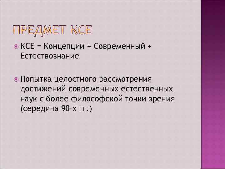  КСЕ = Концепции + Современный + Естествознание Попытка целостного рассмотрения достижений современных естественных