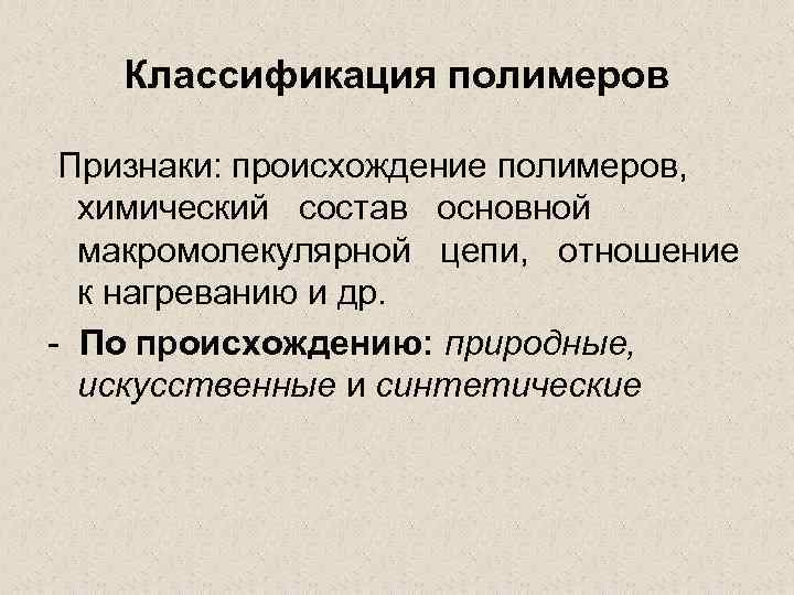 Классификация полимеров Признаки: происхождение полимеров, химический состав основной макромолекулярной цепи, отношение к нагреванию и