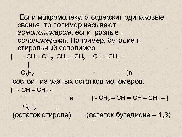 Если макромолекула содержит одинаковые звенья, то полимер называют гомополимером, если разные сополимерами. Например, бутадиенстирольный