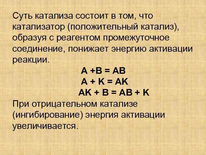 Суть катализа состоит в том, что катализатор (положительный катализ), образуя с реагентом промежуточное соединение,