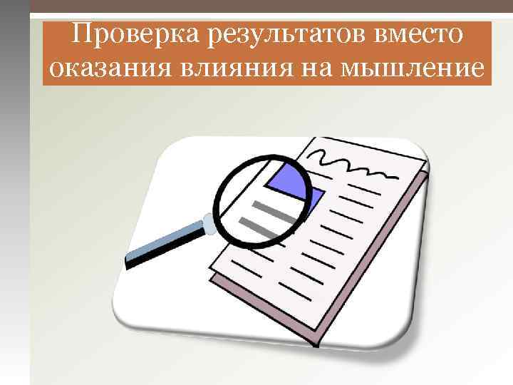 Проверка результатов вместо оказания влияния на мышление 