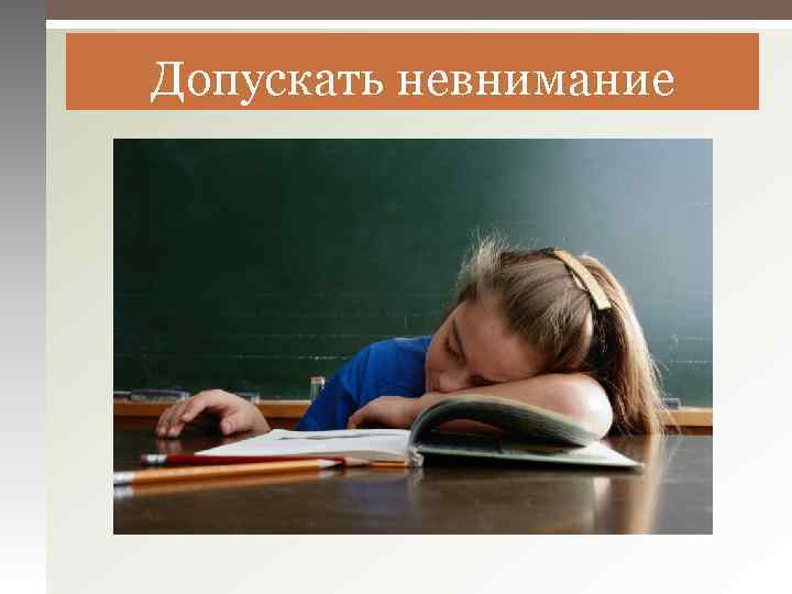 Допускать невнимание 