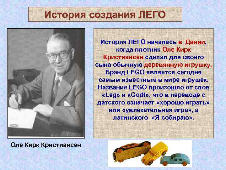 История создания ЛЕГО История ЛЕГО началась в Дании, когда плотник Оле Кирк Кристиансен сделал