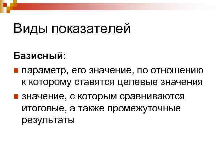 Виды показателей Базисный: n параметр, его значение, по отношению к которому ставятся целевые значения
