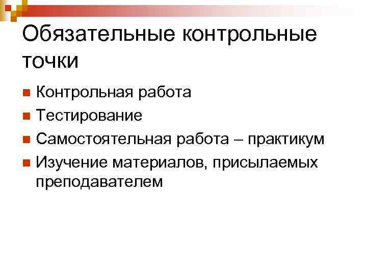 Обязательные контрольные точки Контрольная работа n Тестирование n Самостоятельная работа – практикум n Изучение