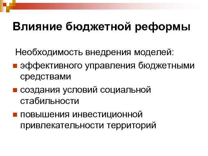 Влияние бюджетной реформы Необходимость внедрения моделей: n эффективного управления бюджетными средствами n создания условий