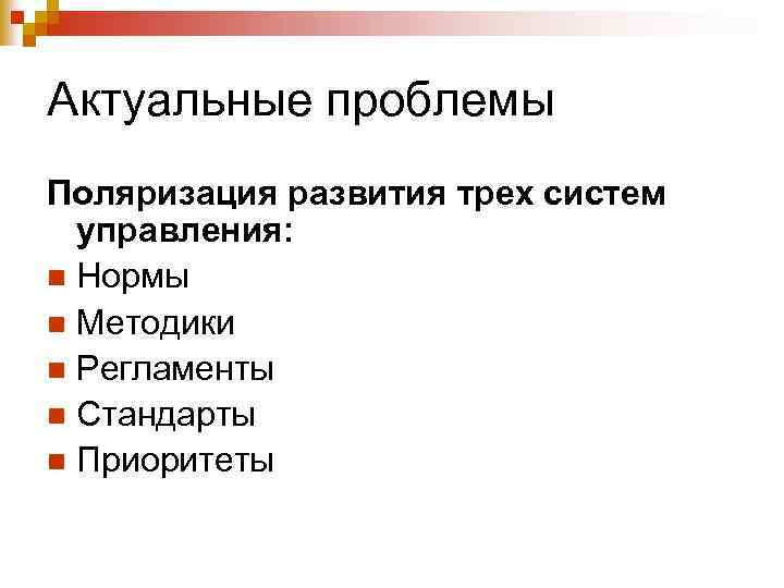 Актуальные проблемы Поляризация развития трех систем управления: n Нормы n Методики n Регламенты n