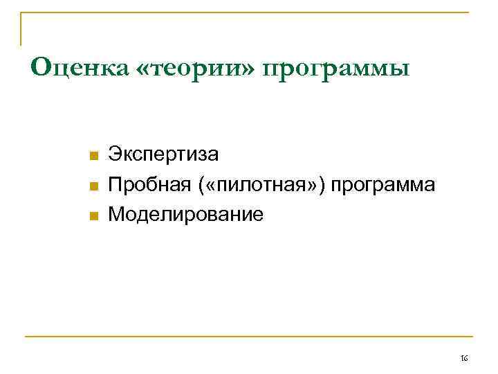 Оценка «теории» программы n n n Экспертиза Пробная ( «пилотная» ) программа Моделирование 16