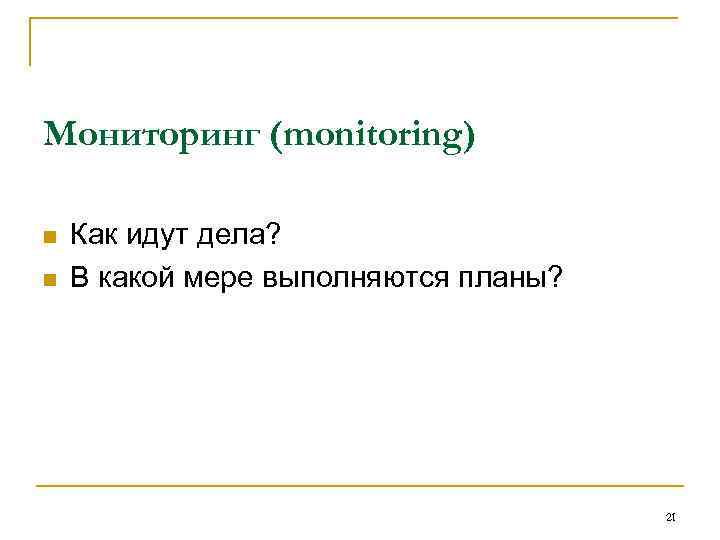 Мониторинг (monitoring) n n Как идут дела? В какой мере выполняются планы? 21 