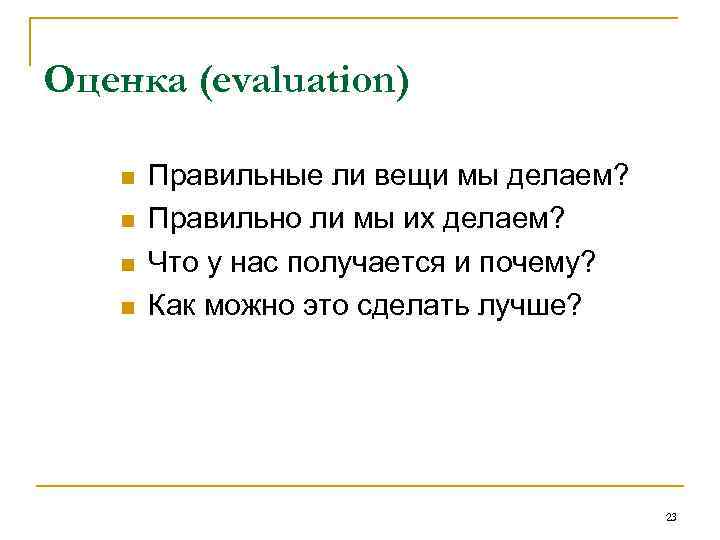 Оценка (evaluation) n n Правильные ли вещи мы делаем? Правильно ли мы их делаем?