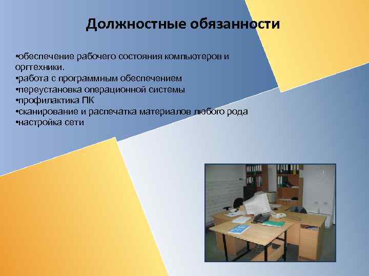 Должностные обязанности • обеспечение рабочего состояния компьютеров и оргтехники. • работа с программным обеспечением