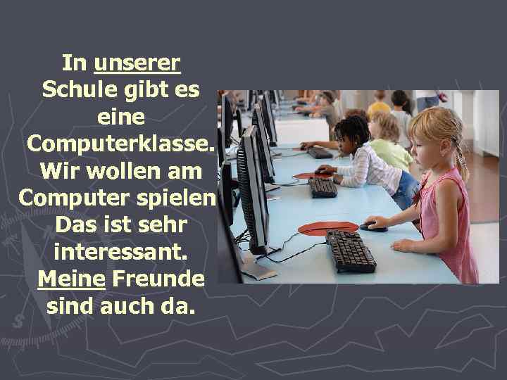 In unserer Schule gibt es eine Computerklasse. Wir wollen am Computer spielen. Das ist